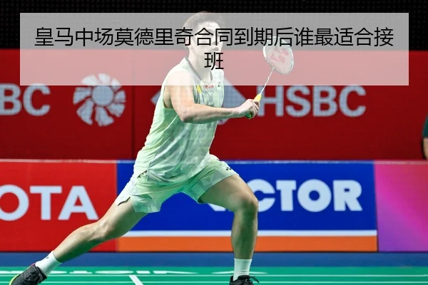 皇马中场莫德里奇合同到期后谁最适合接班